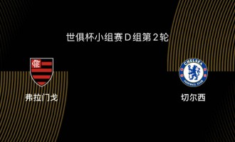 世俱杯-弗拉门戈VS切尔西前瞻：为淘汰赛避开拜仁，双方死磕争第一
